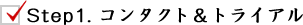 Step1. コンタクト&トライアル Step1. コンタクト&トライアル
